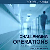 Challenging Operations: Medical Reform and Resistance in Surgery - Katherine C. Kellogg