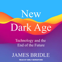 New Dark Age: Technology and the End of the Future - James Bridle