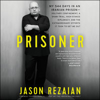 Prisoner: My 544 Days in an Iranian Prison—Solitary Confinement, a Sham Trial, High-Stakes Diplomacy, and the Extraordinary Efforts It Took to Get Me Out - Jason Rezaian