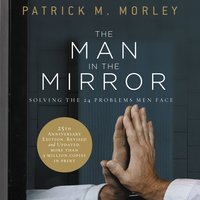 The Man in the Mirror: Solving the 24 Problems Men Face - Patrick Morley