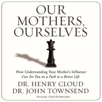 Our Mothers, Ourselves: How Understanding Your Mother's Influence Can Set You on a Path to a Better Life - John Townsend, Henry Cloud