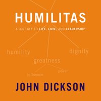 Humilitas: A Lost Key to Life, Love, and Leadership - John Dickson