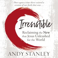 Irresistible: Reclaiming the New that Jesus Unleashed for the World - Andy Stanley