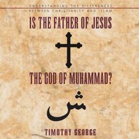 Is the Father of Jesus the God of Muhammad?: Understanding the Differences between Christianity and Islam - Timothy George