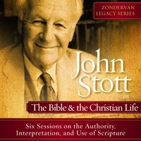 John Stott on the Bible and the Christian Life: Six Sessions on the Authority, Interpretation, and use of Scripture - Dr. John R.W. Stott