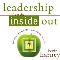 Leadership from the Inside Out: Examining the Inner Life of a Healthy Church Leader - Kevin G. Harney