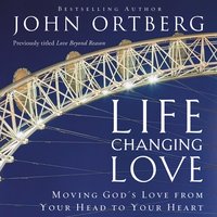 Life-Changing Love: Moving God's Love from Your Head to Your Heart - John Ortberg