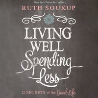 Living Well, Spending Less: 12 Secrets of the Good Life - Ruth Soukup