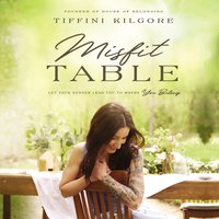 Misfit Table: Let Your Hunger Lead You to Where You Belong - Tiffini Kilgore