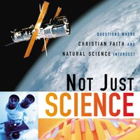 Not Just Science: Questions Where Christian Faith and Natural Science Intersect - Zondervan