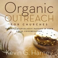 Organic Outreach for Churches: Infusing Evangelistic Passion in Your Local Congregation - Kevin G. Harney