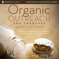 Organic Outreach for Churches: Audio Lectures: Infusing Evangelistic Passion into Your Local Congregation - Kevin G. Harney