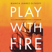 Play with Fire: Discovering Fierce Faith, Unquenchable Passion, and a Life-Giving God - Bianca Juarez Olthoff