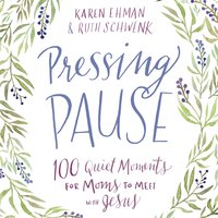 Pressing Pause: 100 Quiet Moments for Moms to Meet with Jesus - Karen Ehman, Ruth Schwenk