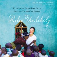 Riley Unlikely: With Simple Childlike Faith, Amazing Things Can Happen - Riley Banks-Snyder