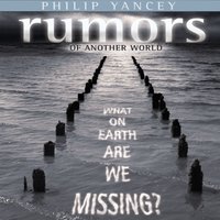 Rumors of Another World: What on Earth Are We Missing? - Philip Yancey