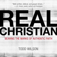 Real Christian: Bearing the Marks of Authentic Faith - Todd A. Wilson