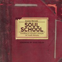 Soul School: Enrolling in a Soulful Lifestyle for Youth Ministry - Jeanne Stevens
