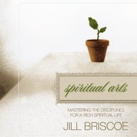 Spiritual Arts: Mastering the Disciplines for a Rich Spiritual Life - Jill Briscoe