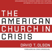 The American Church in Crisis: Groundbreaking Research Based on a National Database of over 200,000 Churches - David T. Olson