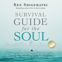 Survival Guide for the Soul: How to Flourish Spiritually in a World that Pressures Us to Achieve - Ken Shigematsu