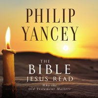 The Bible Jesus Read: Why the Old Testament Matters - Philip Yancey