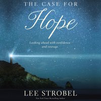 The Case for Hope: Looking Ahead With Confidence and Courage - Lee Strobel