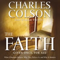 The Faith: What Christians Believe, Why They Believe It, and Why It Matters - Charles W. Colson, Harold Fickett III