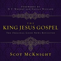 The King Jesus Gospel: The Original Good News Revisited - Scot McKnight