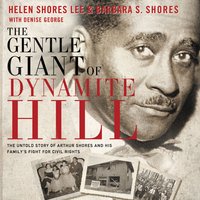 The Gentle Giant of Dynamite Hill: The Untold Story of Arthur Shores and His Family’s Fight for Civil Rights - Helen Shores Lee, Barbara Sylvia Shores