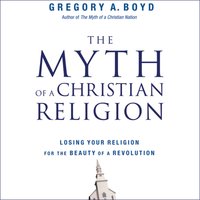 The Myth of a Christian Religion: How Believers Must Rebel to Advance the Kingdom of God - Gregory A. Boyd