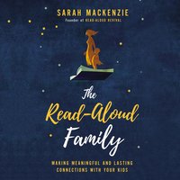 The Read-Aloud Family: Making Meaningful and Lasting Connections with Your Kids - Sarah Mackenzie