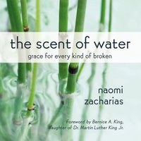 The Scent of Water: Grace for Every Kind of Broken - Naomi Zacharias