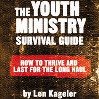 The Youth Ministry Survival Guide: How to Thrive and Last for the Long Haul - Len Kageler