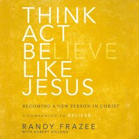 Think, Act, Be Like Jesus: Becoming a New Person in Christ - Randy Frazee