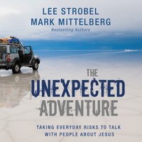 The Unexpected Adventure: Taking Everyday Risks to Talk with People about Jesus - Lee Strobel, Mark Mittelberg