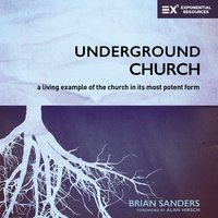 Underground Church: A Living Example of the Church in Its Most Potent Form - Brian Sanders