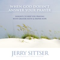 When God Doesn't Answer Your Prayer: Insights to Keep You Praying with Greater Faith and Deeper Hope - Jerry L. Sittser