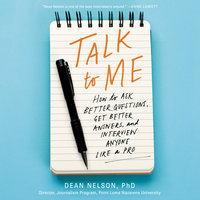 Talk to Me: How to Ask Better Questions, Get Better Answers, and Interview Anyone Like a Pro - Dean Nelson