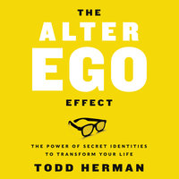 The Alter Ego Effect: The Power of Secret Identities to Transform Your Life - Todd Herman
