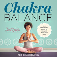 Chakra Balance: The Beginner's Guide to Healing Body and Mind - April Pfender