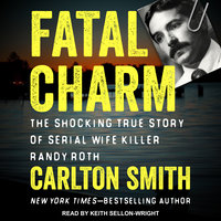 Fatal Charm: The Shocking True Story of Serial Wife Killer Randy Roth - Carlton Smith