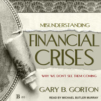 Misunderstanding Financial Crises: Why We Don't See Them Coming - Gary B. Gorton