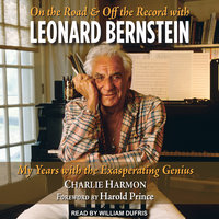 On the Road and Off the Record with Leonard Bernstein: My Years with the Exasperating Genius - Charlie Harmon