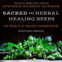 Sacred and Herbal Healing Beers: The Secrets of Ancient Fermentation - Stephen Harrod Buhner