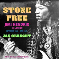 Stone Free: Jimi Hendrix in London, September 1966–June 1967 - Jas Obrecht
