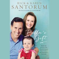 Bella's Gift: How One Little Girl Transformed Our Family and Inspired a Nation - Karen Santorum, Rick Santorum