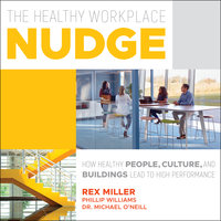 The Healthy Workplace Nudge: How Healthy People, Cultures and Buildings Lead to High Performance - Rex Miller, Phillip Williams, Dr. Michael O'Neill