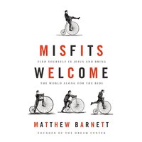 Misfits Welcome: Find Yourself in Jesus and Bring the World Along for the Ride - Matthew Barnett