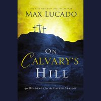 On Calvary's Hill: 40 Readings for the Easter Season - Max Lucado